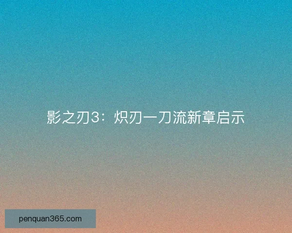影之刃3：炽刃一刀流新章启示