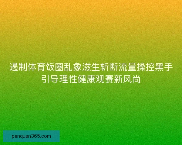 遏制体育饭圈乱象滋生斩断流量操控黑手引导理性健康观赛新风尚
